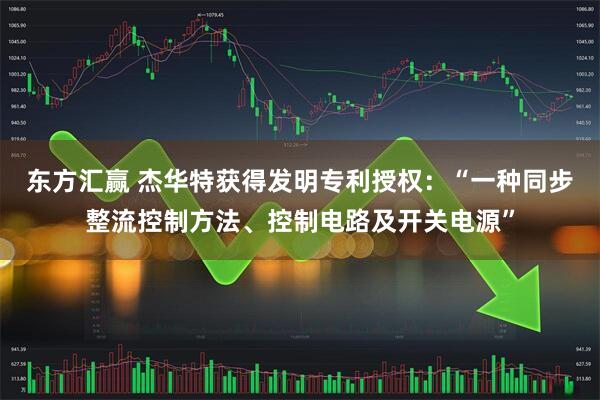 东方汇赢 杰华特获得发明专利授权：“一种同步整流控制方法、控制电路及开关电源”
