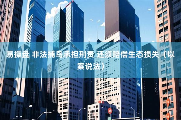 易操盘 非法捕鸟承担刑责 还须赔偿生态损失（以案说法）
