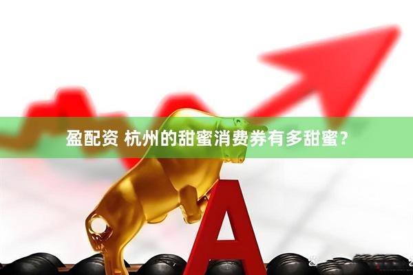 盈配资 杭州的甜蜜消费券有多甜蜜？