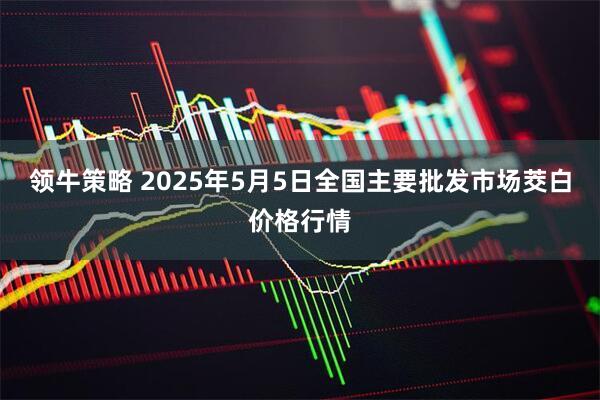 领牛策略 2025年5月5日全国主要批发市场茭白价格行情