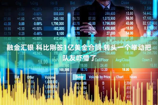 融金汇银 科比刚签1亿美金合同 转头一个举动把队友吓懵了